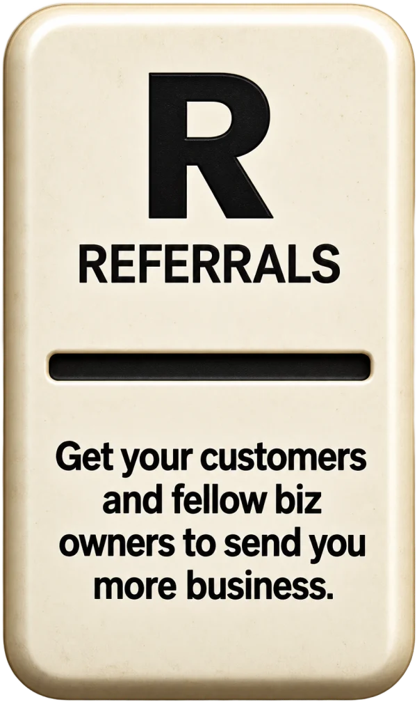 R. Referrals. Get your customers and fellow business owners to send you more business.